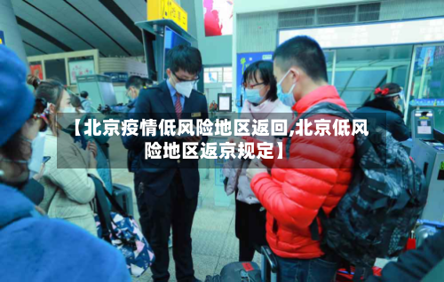 【北京疫情低风险地区返回,北京低风险地区返京规定】