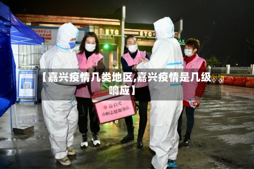 【嘉兴疫情几类地区,嘉兴疫情是几级响应】