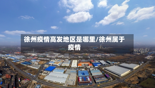 徐州疫情高发地区是哪里/徐州属于疫情