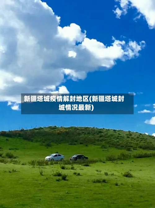 新疆塔城疫情解封地区(新疆塔城封城情况最新)