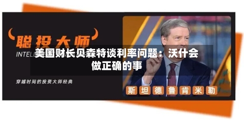 美国财长贝森特谈利率问题：沃什会做正确的事-第2张图片