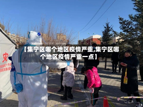 【集宁区哪个地区疫情严重,集宁区哪个地区疫情严重一点】