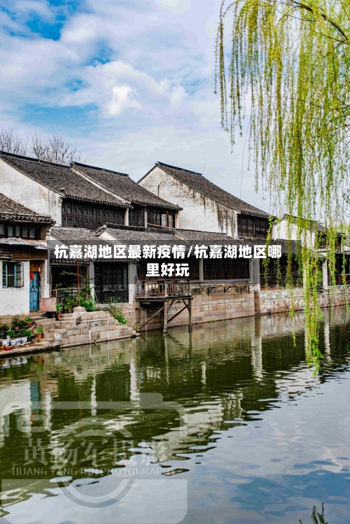 杭嘉湖地区最新疫情/杭嘉湖地区哪里好玩