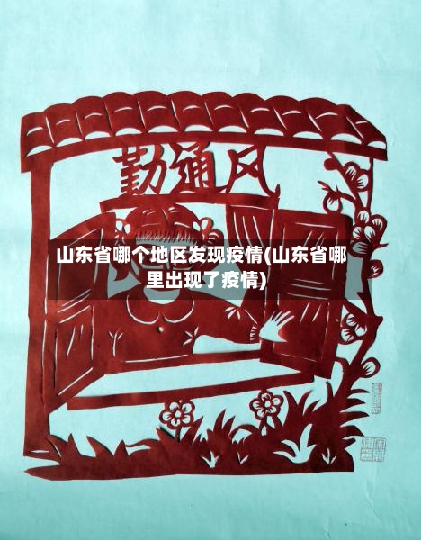 山东省哪个地区发现疫情(山东省哪里出现了疫情)-第3张图片