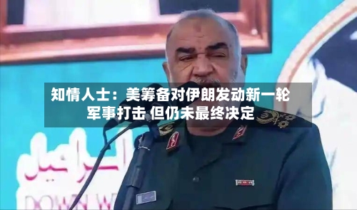 知情人士：美筹备对伊朗发动新一轮军事打击 但仍未最终决定-第3张图片