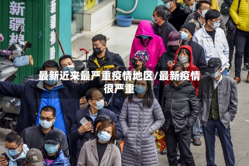 最新近来最严重疫情地区/最新疫情很严重-第3张图片