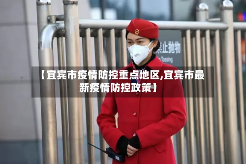 【宜宾市疫情防控重点地区,宜宾市最新疫情防控政策】-第2张图片