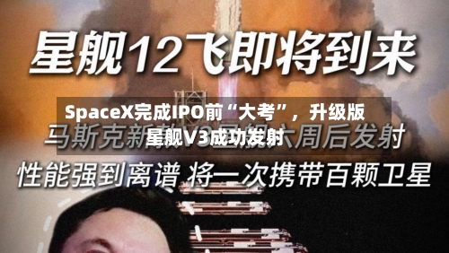 SpaceX完成IPO前“大考”，升级版星舰V3成功发射-第2张图片