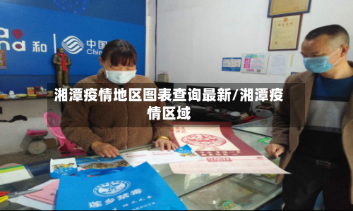 湘潭疫情地区图表查询最新/湘潭疫情区域-第2张图片
