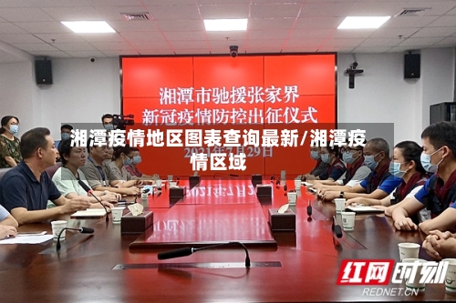 湘潭疫情地区图表查询最新/湘潭疫情区域