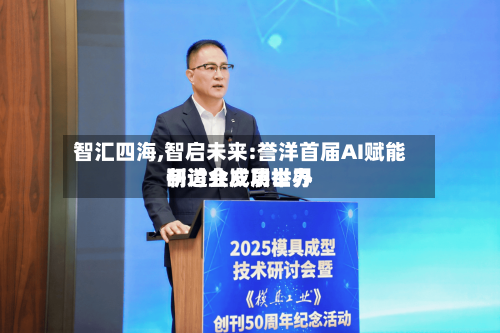 智汇四海,智启未来:誉洋首届AI赋能制造业发展世界
研讨会成功举办