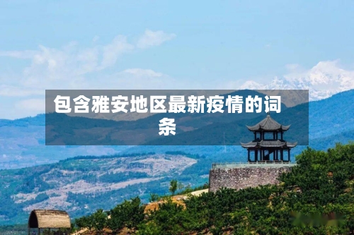包含雅安地区最新疫情的词条