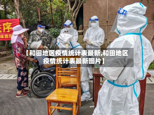 【和田地区疫情统计表最新,和田地区疫情统计表最新图片】-第1张图片