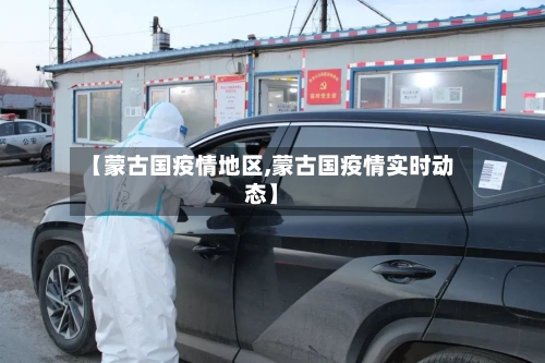 【蒙古国疫情地区,蒙古国疫情实时动态】