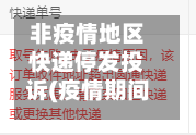 非疫情地区快递停发投诉(疫情期间快递停发地区)