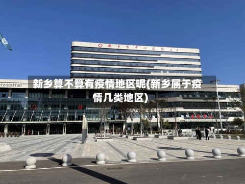 新乡算不算有疫情地区呢(新乡属于疫情几类地区)-第2张图片