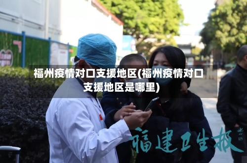 福州疫情对口支援地区(福州疫情对口支援地区是哪里)