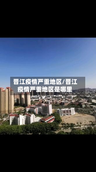 晋江疫情严重地区/晋江疫情严重地区是哪里