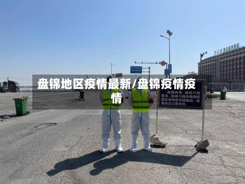 盘锦地区疫情最新/盘锦疫情疫情