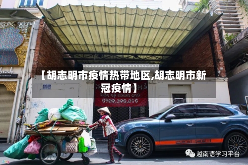 【胡志明市疫情热带地区,胡志明市新冠疫情】