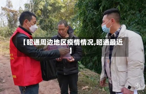 【昭通周边地区疫情情况,昭通最近】