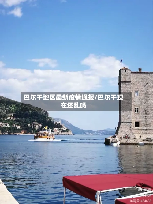 巴尔干地区最新疫情通报/巴尔干现在还乱吗