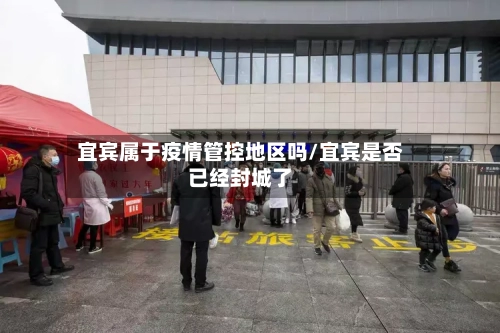 宜宾属于疫情管控地区吗/宜宾是否已经封城了-第2张图片
