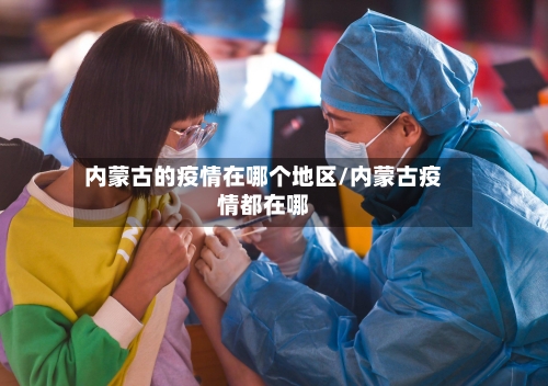 内蒙古的疫情在哪个地区/内蒙古疫情都在哪-第2张图片