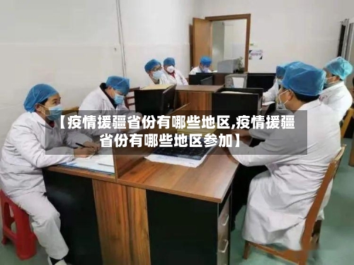 【疫情援疆省份有哪些地区,疫情援疆省份有哪些地区参加】