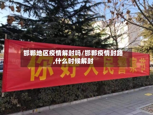 邯郸地区疫情解封吗/邯郸疫情封路,什么时候解封