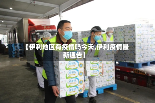 【伊利地区有疫情吗今天,伊利疫情最新通告】-第2张图片
