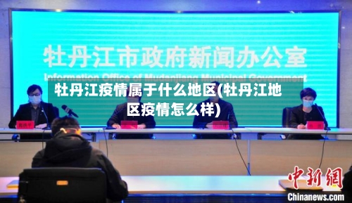 牡丹江疫情属于什么地区(牡丹江地区疫情怎么样)-第2张图片