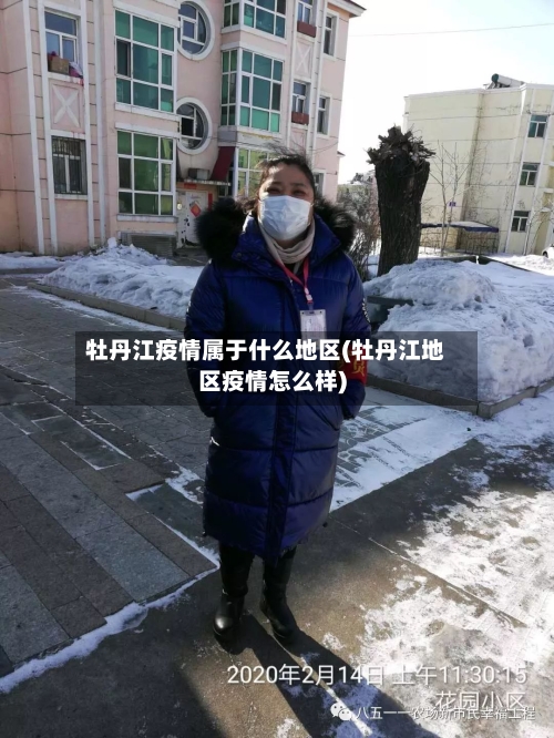 牡丹江疫情属于什么地区(牡丹江地区疫情怎么样)-第3张图片