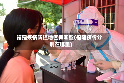 福建疫情防控地区有哪些(福建疫情分别在哪里)