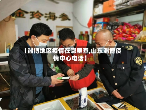【淄博地区疫情在哪里查,山东淄博疫情中心电话】-第2张图片