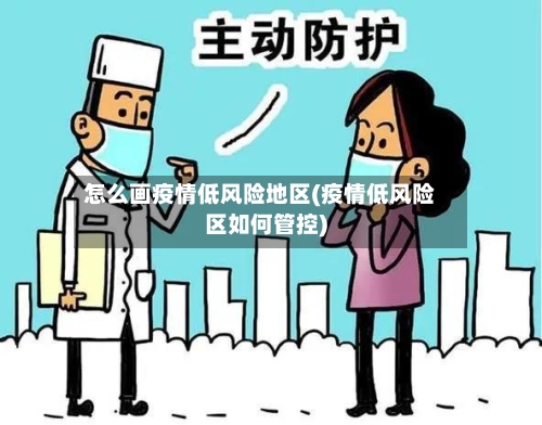 怎么画疫情低风险地区(疫情低风险区如何管控)-第2张图片