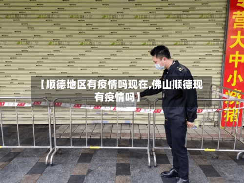 【顺德地区有疫情吗现在,佛山顺德现有疫情吗】