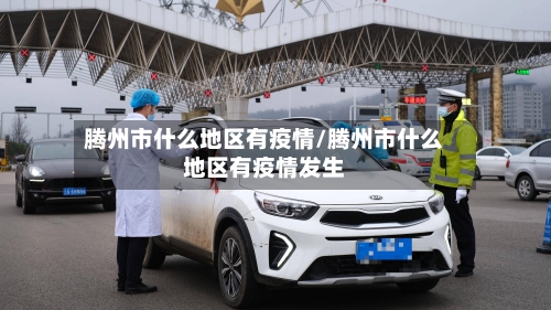 腾州市什么地区有疫情/腾州市什么地区有疫情发生-第3张图片
