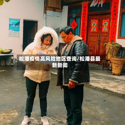 松潘疫情高风险地区查询/松潘县最新新闻-第2张图片
