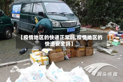 【疫情地区的快递正常吗,疫情地区的快递安全吗】-第2张图片