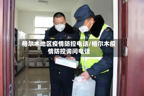 格尔木地区疫情防控电话/格尔木疫情防控询问电话-第2张图片