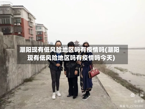 潮阳现有低风险地区吗有疫情吗(潮阳现有低风险地区吗有疫情吗今天)