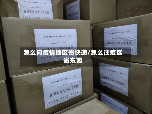 怎么向疫情地区寄快递/怎么往疫区寄东西